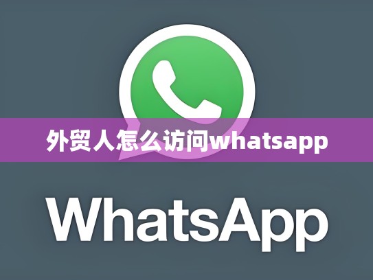 外贸人怎么访问whatsapp