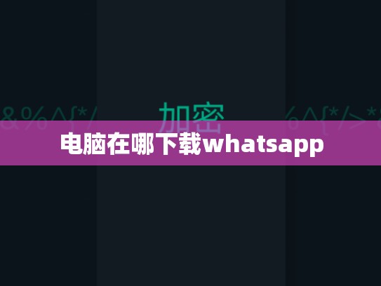 电脑在哪下载whatsapp