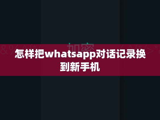怎样把whatsapp对话记录换到新手机