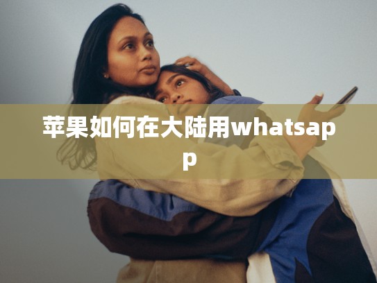苹果如何在大陆用whatsapp