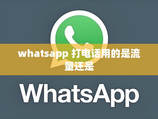 whatsapp 打电话用的是流量还是