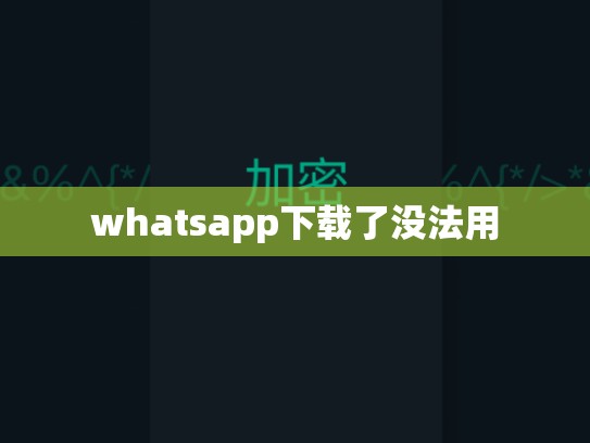 whatsapp下载了没法用