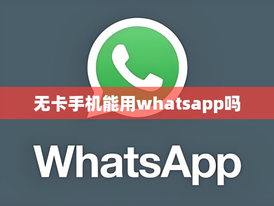无卡手机能用whatsapp吗