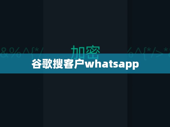 谷歌搜客户whatsapp