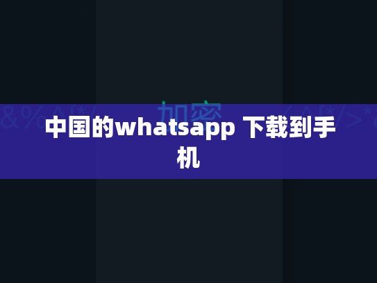 中国的whatsapp 下载到手机