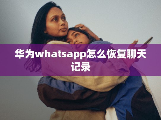 华为whatsapp怎么恢复聊天记录