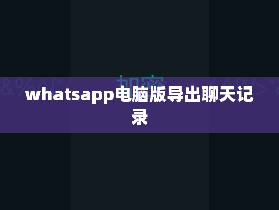 whatsapp电脑版导出聊天记录