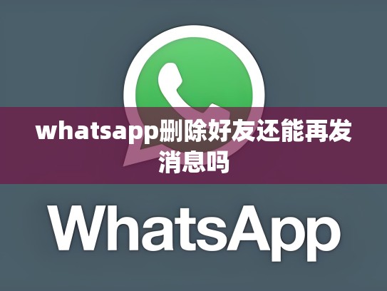 whatsapp删除好友还能再发消息吗