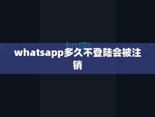 whatsapp多久不登陆会被注销
