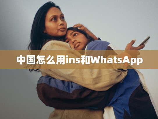 中国怎么用ins和WhatsApp