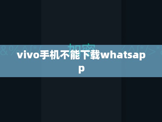 vivo手机不能下载whatsapp