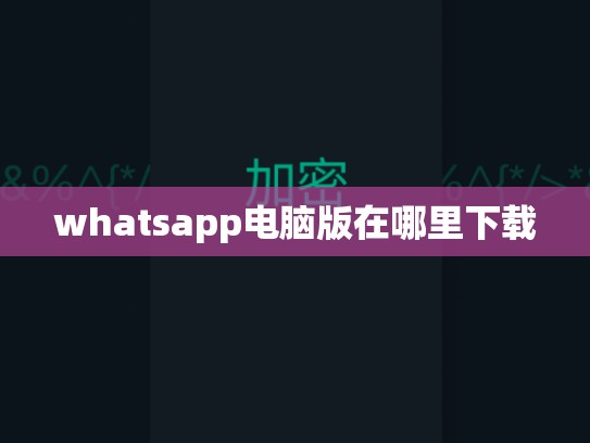 whatsapp电脑版在哪里下载