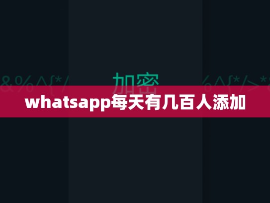 whatsapp每天有几百人添加