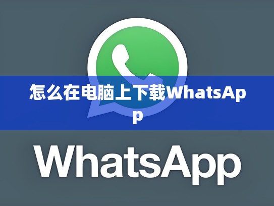 怎么在电脑上下载WhatsApp