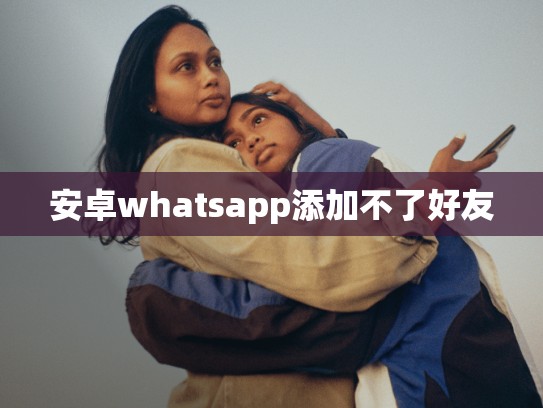 安卓whatsapp添加不了好友