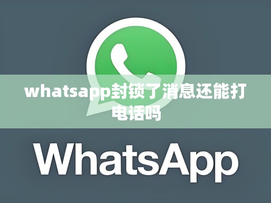 whatsapp封锁了消息还能打电话吗