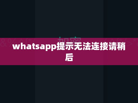 whatsapp提示无法连接请稍后