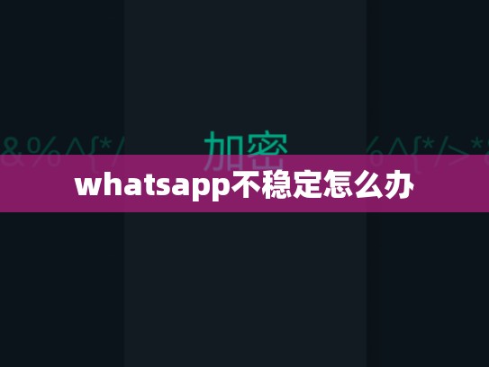 whatsapp不稳定怎么办