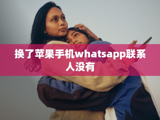 换了苹果手机whatsapp联系人没有