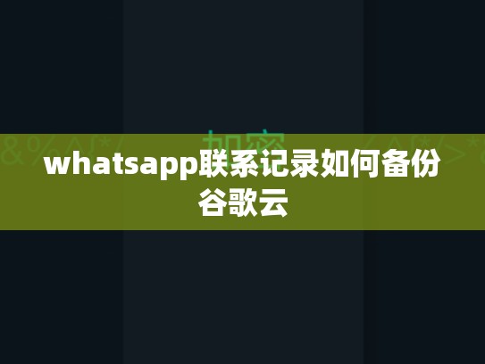 whatsapp联系记录如何备份谷歌云