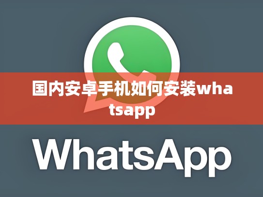 国内安卓手机如何安装whatsapp