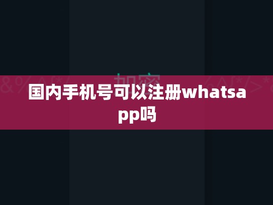 国内手机号可以注册whatsapp吗