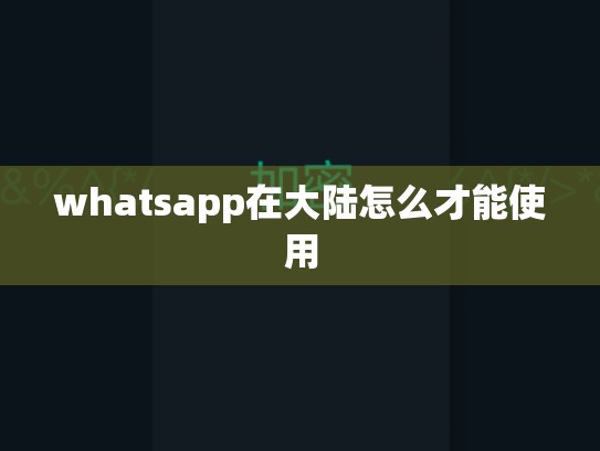 whatsapp在大陆怎么才能使用