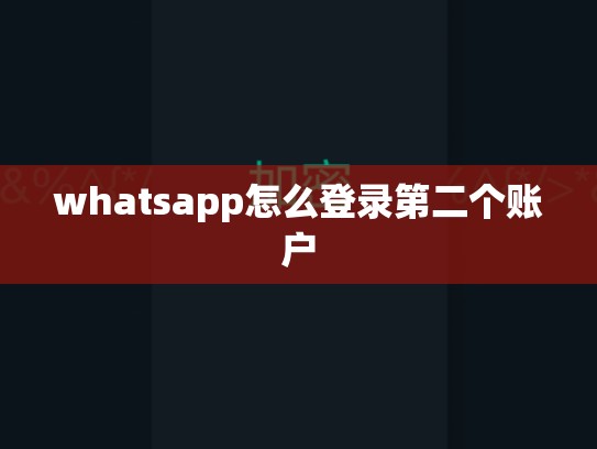 whatsapp怎么登录第二个账户
