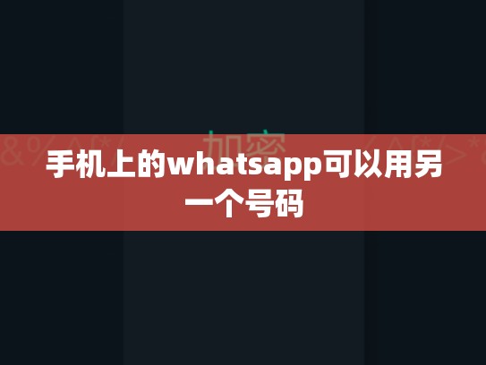 手机上的whatsapp可以用另一个号码