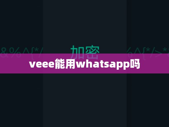 veee能用whatsapp吗