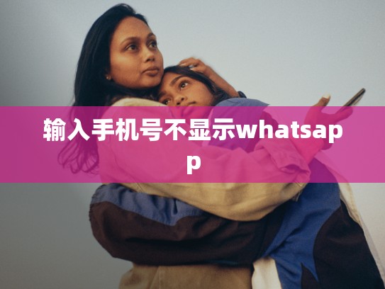 输入手机号不显示whatsapp