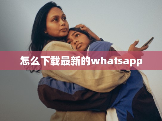 怎么下载最新的whatsapp
