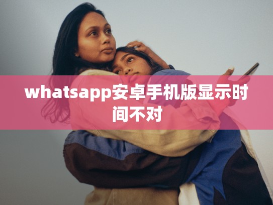 whatsapp安卓手机版显示时间不对