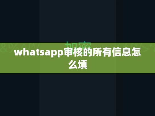 whatsapp审核的所有信息怎么填