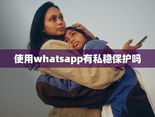 使用whatsapp有私稳保护吗