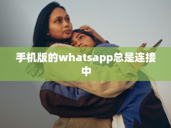 手机版的whatsapp总是连接中