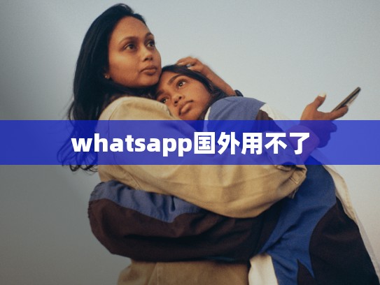whatsapp国外用不了