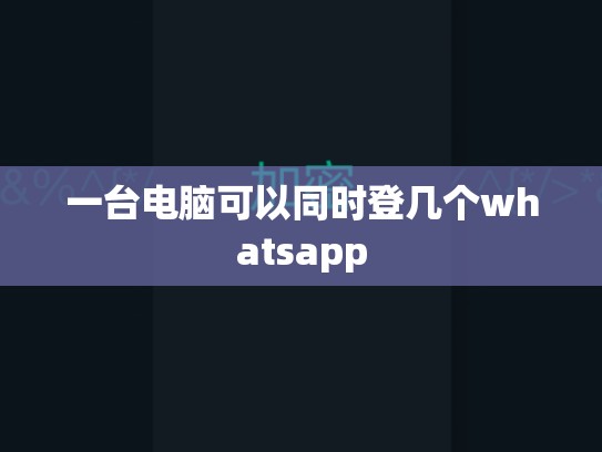 一台电脑可以同时登几个whatsapp