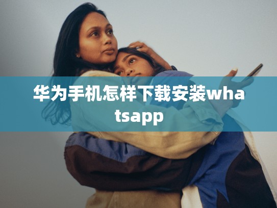 华为手机怎样下载安装whatsapp