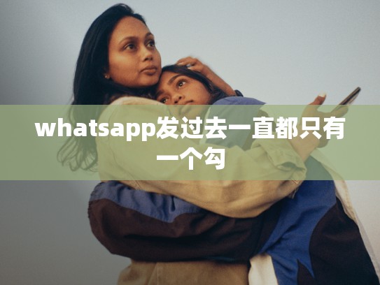 whatsapp发过去一直都只有一个勾