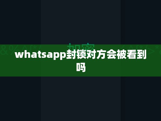 whatsapp封锁对方会被看到吗