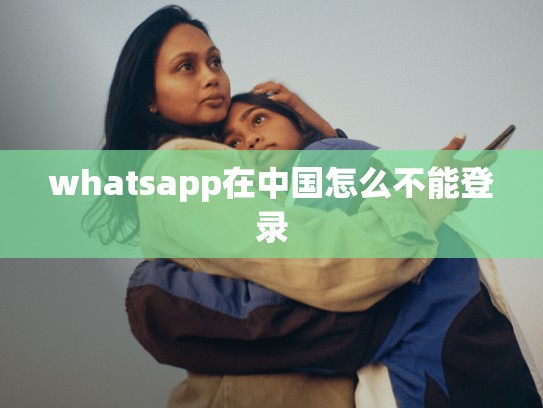 whatsapp在中国怎么不能登录