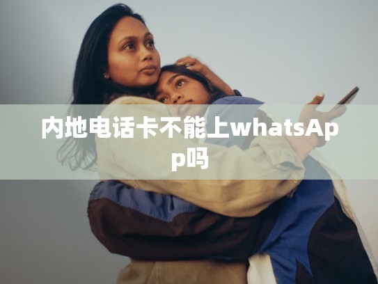 内地电话卡不能上whatsApp吗