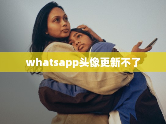 whatsapp头像更新不了