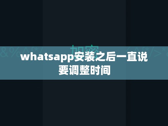 whatsapp安装之后一直说要调整时间