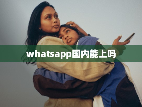 whatsapp国内能上吗