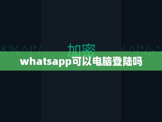 whatsapp可以电脑登陆吗