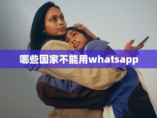 哪些国家不能用whatsapp