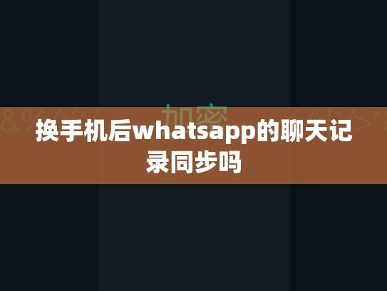 换手机后whatsapp的聊天记录同步吗