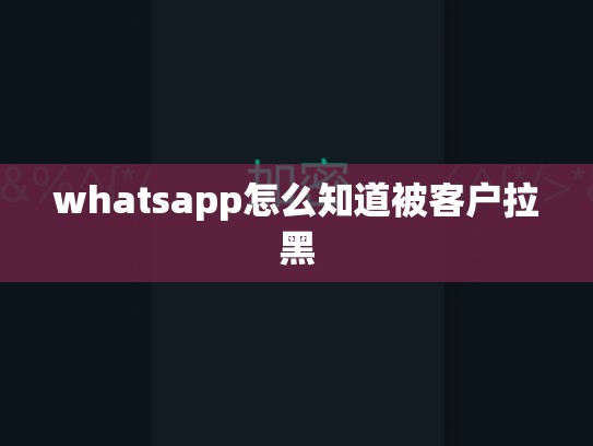 whatsapp怎么知道被客户拉黑